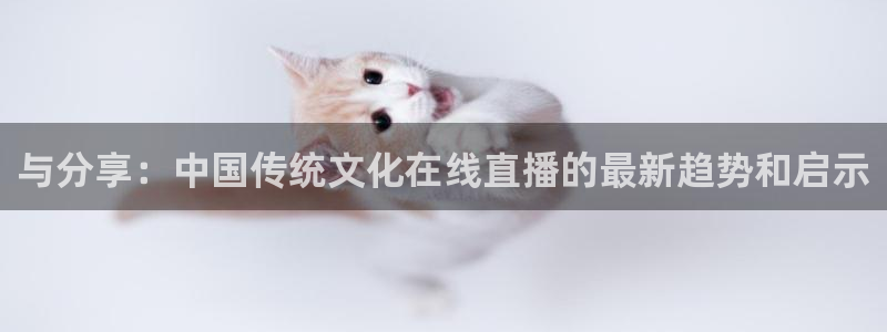 看球吧下载：与分享：中国传统文化在线直播的最新趋势和启示
