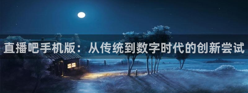 体育直播看球吧：直播吧手机版：从传统到数字时代的创新尝试