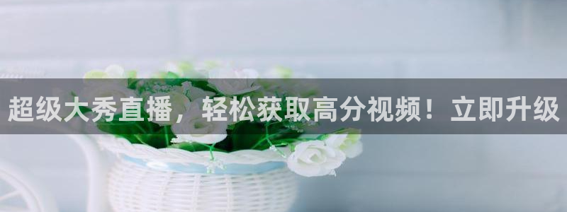 365看球吧直播：超级大秀直播，轻松获取高分视频！立即升级