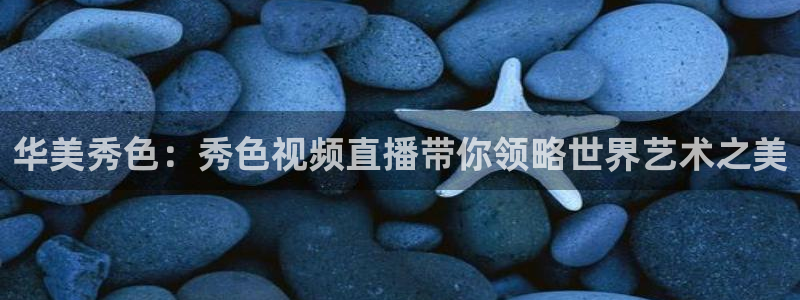 看球吧jrs直播：华美秀色：秀色视频直播带你领略世界艺术之美