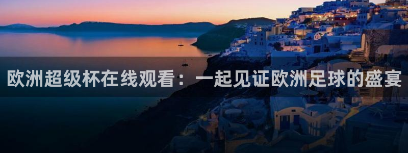 篮球比赛直播在线观看球吧网：欧洲超级杯在线观看：一起见证欧洲足球的盛宴
