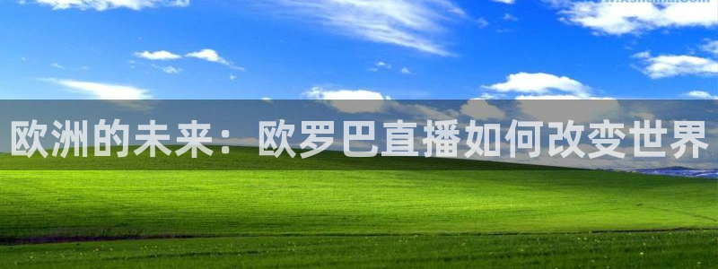 足球直播看球吧：欧洲的未来：欧罗巴直播如何改变世界