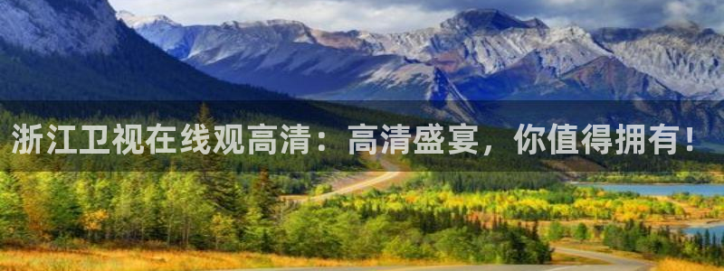 看球吧直播在线入口：浙江卫视在线观高清：高清盛宴，你值得拥有！