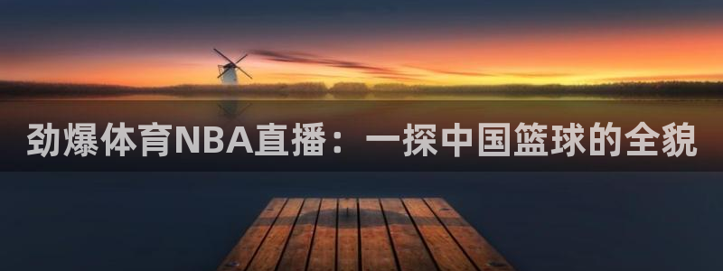 365看球吧直播：劲爆体育NBA直播：一探中国篮球的全貌