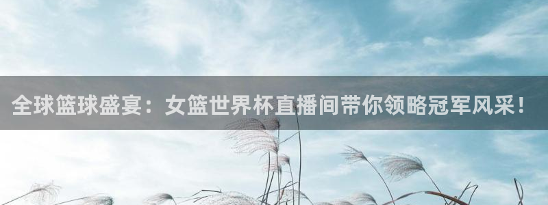 看球吧直播下载：全球篮球盛宴：女篮世界杯直播间带你领略冠军风采！