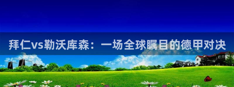 360免费直播超清 看球吧：拜仁vs勒沃库森：一场全球瞩目的德甲对决